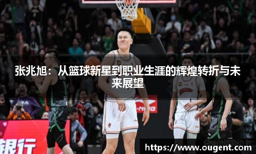 张兆旭：从篮球新星到职业生涯的辉煌转折与未来展望