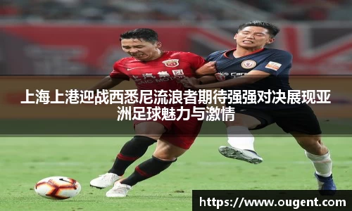 上海上港迎战西悉尼流浪者期待强强对决展现亚洲足球魅力与激情