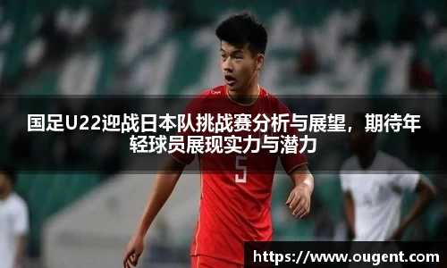 国足U22迎战日本队挑战赛分析与展望，期待年轻球员展现实力与潜力