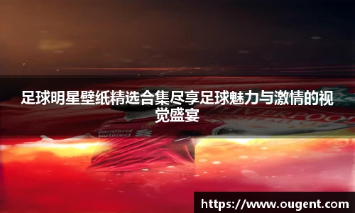 足球明星壁纸精选合集尽享足球魅力与激情的视觉盛宴