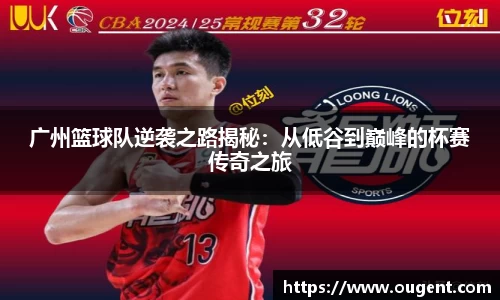 广州篮球队逆袭之路揭秘：从低谷到巅峰的杯赛传奇之旅