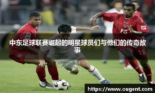 中东足球联赛崛起的明星球员们与他们的传奇故事