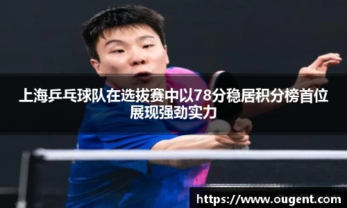 上海乒乓球队在选拔赛中以78分稳居积分榜首位展现强劲实力