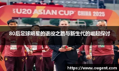 80后足球明星的退役之路与新生代的崛起探讨